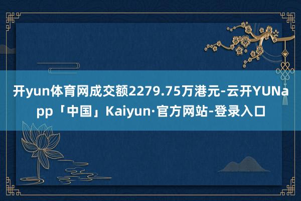 开yun体育网成交额2279.75万港元-云开YUNapp「中国」Kaiyun·官方网站-登录入口