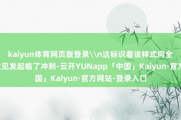 kaiyun体育网页版登录\n这标识着该样式向全容量并网发电意见发起临了冲刺-云开YUNapp「中国」Kaiyun·官方网站-登录入口