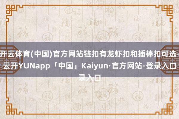 开云体育(中国)官方网站链扣有龙虾扣和插棒扣可选-云开YUNapp「中国」Kaiyun·官方网站-登录入口