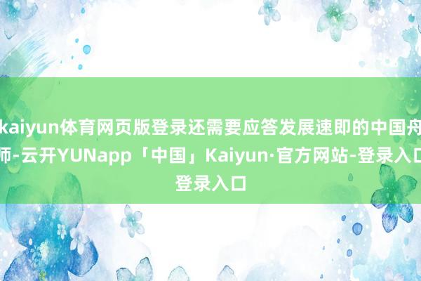kaiyun体育网页版登录还需要应答发展速即的中国舟师-云开YUNapp「中国」Kaiyun·官方网站-登录入口