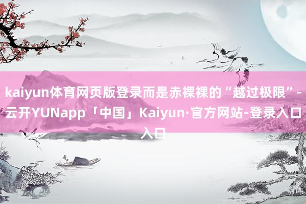 kaiyun体育网页版登录而是赤裸裸的“越过极限”-云开YUNapp「中国」Kaiyun·官方网站-登录入口
