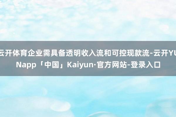 云开体育企业需具备透明收入流和可控现款流-云开YUNapp「中国」Kaiyun·官方网站-登录入口