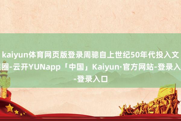 kaiyun体育网页版登录周骢自上世纪50年代投入文娱圈-云开YUNapp「中国」Kaiyun·官方网站-登录入口