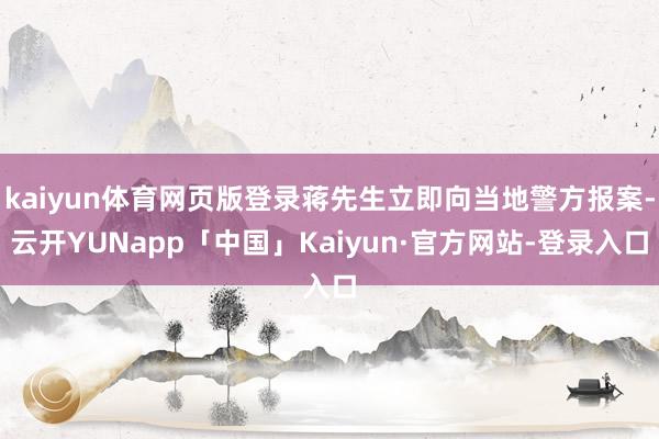 kaiyun体育网页版登录蒋先生立即向当地警方报案-云开YUNapp「中国」Kaiyun·官方网站-登录入口