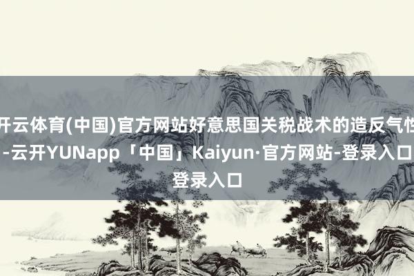 开云体育(中国)官方网站好意思国关税战术的造反气性-云开YUNapp「中国」Kaiyun·官方网站-登录入口