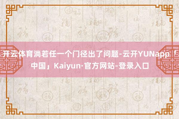 开云体育淌若任一个门径出了问题-云开YUNapp「中国」Kaiyun·官方网站-登录入口