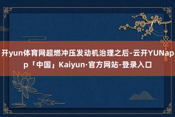 开yun体育网超燃冲压发动机治理之后-云开YUNapp「中国」Kaiyun·官方网站-登录入口