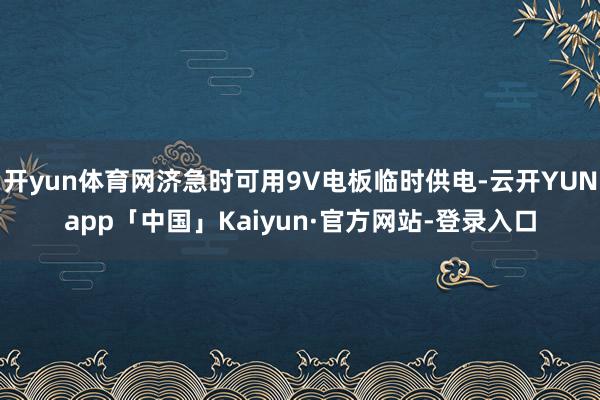 开yun体育网济急时可用9V电板临时供电-云开YUNapp「中国」Kaiyun·官方网站-登录入口