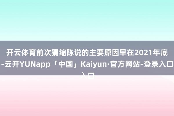 开云体育 前次猬缩陈说的主要原因 早在2021年底-云开YUNapp「中国」Kaiyun·官方网站-登录入口
