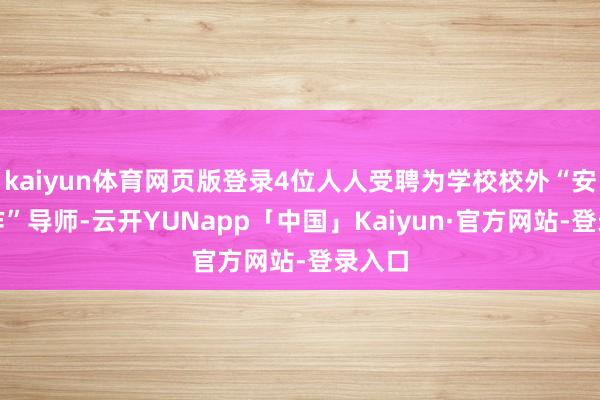 kaiyun体育网页版登录4位人人受聘为学校校外“安全耕作”导师-云开YUNapp「中国」Kaiyun·官方网站-登录入口
