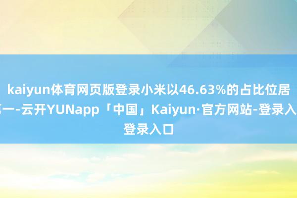 kaiyun体育网页版登录小米以46.63%的占比位居第一-云开YUNapp「中国」Kaiyun·官方网站-登录入口