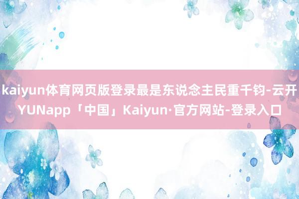 kaiyun体育网页版登录最是东说念主民重千钧-云开YUNapp「中国」Kaiyun·官方网站-登录入口