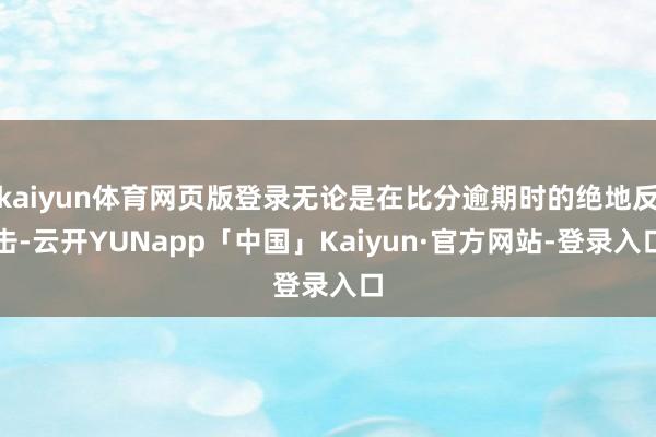 kaiyun体育网页版登录无论是在比分逾期时的绝地反击-云开YUNapp「中国」Kaiyun·官方网站-登录入口