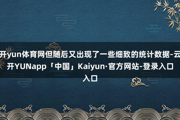 开yun体育网但随后又出现了一些细致的统计数据-云开YUNapp「中国」Kaiyun·官方网站-登录入口