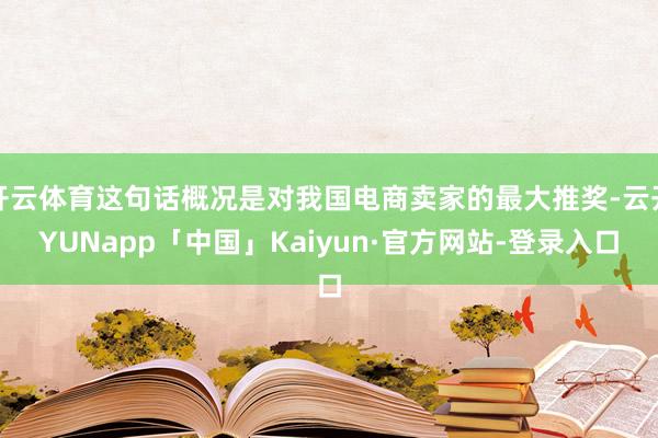 开云体育这句话概况是对我国电商卖家的最大推奖-云开YUNapp「中国」Kaiyun·官方网站-登录入口