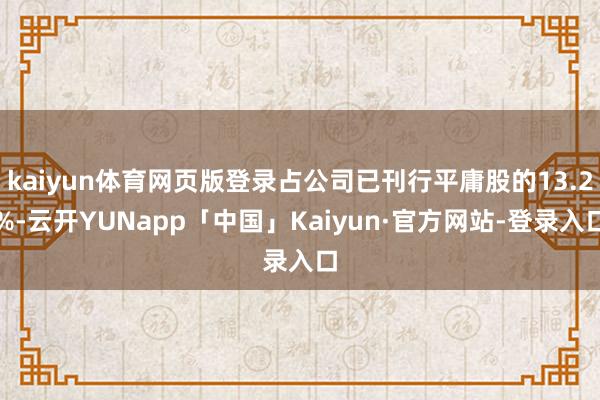 kaiyun体育网页版登录占公司已刊行平庸股的13.2%-云开YUNapp「中国」Kaiyun·官方网站-登录入口