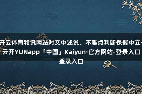 开云体育和讯网站对文中述说、不雅点判断保握中立-云开YUNapp「中国」Kaiyun·官方网站-登录入口