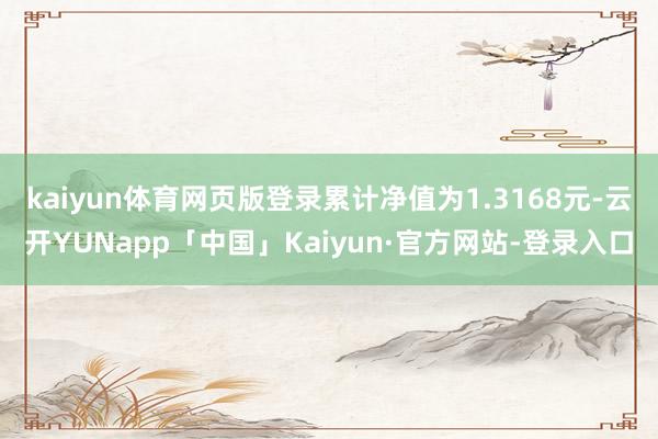 kaiyun体育网页版登录累计净值为1.3168元-云开YUNapp「中国」Kaiyun·官方网站-登录入口