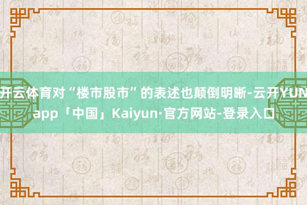 开云体育对“楼市股市”的表述也颠倒明晰-云开YUNapp「中国」Kaiyun·官方网站-登录入口
