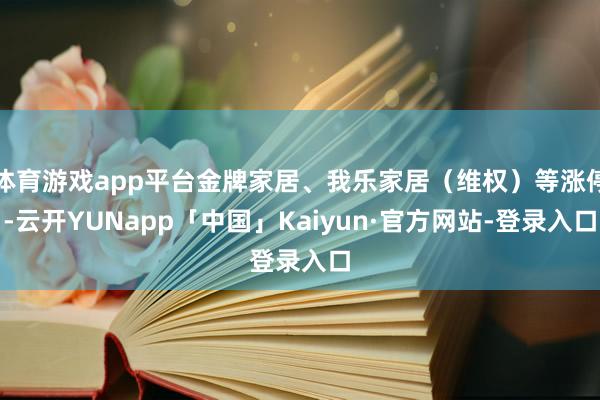 体育游戏app平台金牌家居、我乐家居(维权)等涨停-云开YUNapp「中国」Kaiyun·官方网站-登录入口