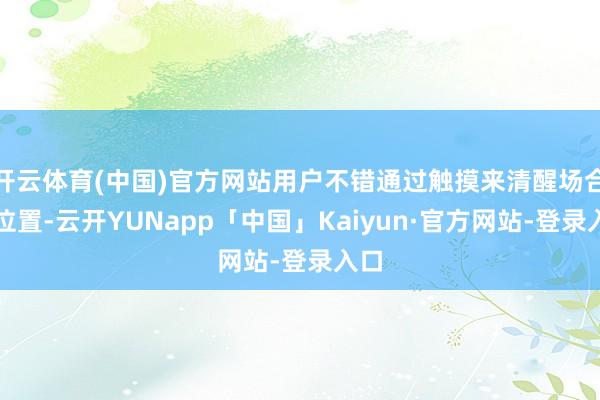 开云体育(中国)官方网站用户不错通过触摸来清醒场合和位置-云开YUNapp「中国」Kaiyun·官方网站-登录入口