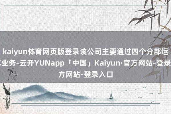 kaiyun体育网页版登录该公司主要通过四个分部运营其业务-云开YUNapp「中国」Kaiyun·官方网站-登录入口