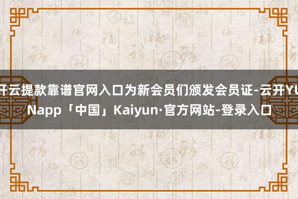 开云提款靠谱官网入口为新会员们颁发会员证-云开YUNapp「中国」Kaiyun·官方网站-登录入口