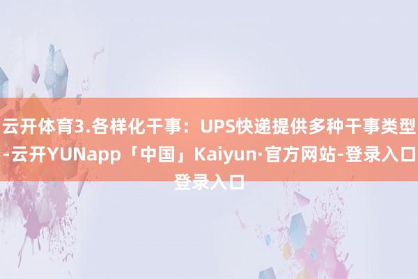 云开体育3.各样化干事：UPS快递提供多种干事类型-云开YUNapp「中国」Kaiyun·官方网站-登录入口
