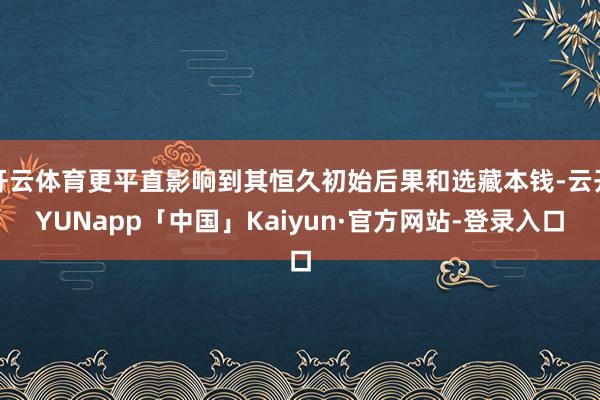 开云体育更平直影响到其恒久初始后果和选藏本钱-云开YUNapp「中国」Kaiyun·官方网站-登录入口