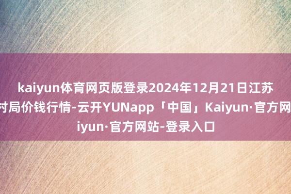 kaiyun体育网页版登录2024年12月21日江苏丰县农业农村局价钱行情-云开YUNapp「中国」Kaiyun·官方网站-登录入口