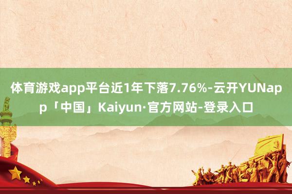 体育游戏app平台近1年下落7.76%-云开YUNapp「中国」Kaiyun·官方网站-登录入口