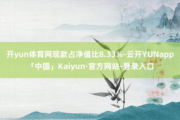 开yun体育网现款占净值比8.33%-云开YUNapp「中国」Kaiyun·官方网站-登录入口