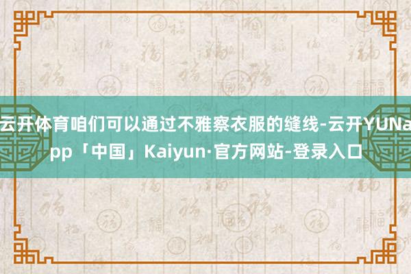云开体育咱们可以通过不雅察衣服的缝线-云开YUNapp「中国」Kaiyun·官方网站-登录入口