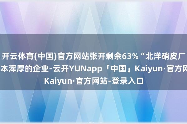 开云体育(中国)官方网站张开剩余63%“北洋硝皮厂”当作那时老本浑厚的企业-云开YUNapp「中国」Kaiyun·官方网站-登录入口