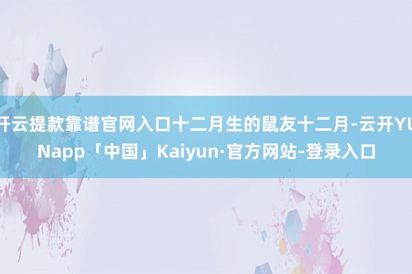 开云提款靠谱官网入口十二月生的鼠友十二月-云开YUNapp「中国」Kaiyun·官方网站-登录入口