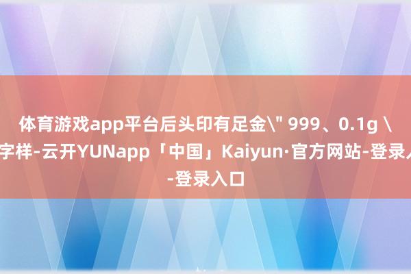 体育游戏app平台后头印有足金