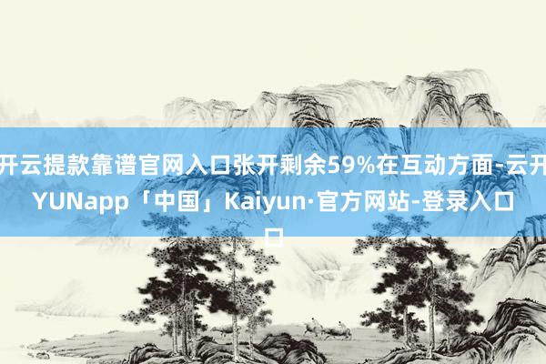 开云提款靠谱官网入口张开剩余59%在互动方面-云开YUNapp「中国」Kaiyun·官方网站-登录入口