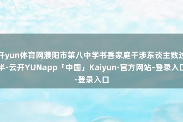 开yun体育网濮阳市第八中学书香家庭干涉东谈主数过半-云开YUNapp「中国」Kaiyun·官方网站-登录入口