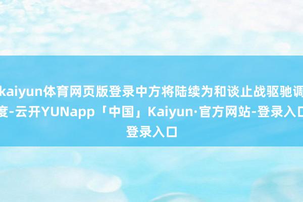 kaiyun体育网页版登录中方将陆续为和谈止战驱驰调度-云开YUNapp「中国」Kaiyun·官方网站-登录入口