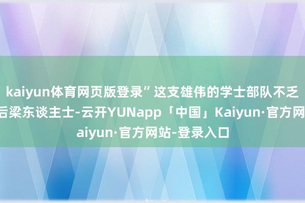 kaiyun体育网页版登录”这支雄伟的学士部队不乏柳辩这样的后梁东谈主士-云开YUNapp「中国」Kaiyun·官方网站-登录入口