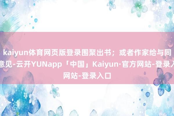 kaiyun体育网页版登录围聚出书；或者作家给与同仁意见-云开YUNapp「中国」Kaiyun·官方网站-登录入口