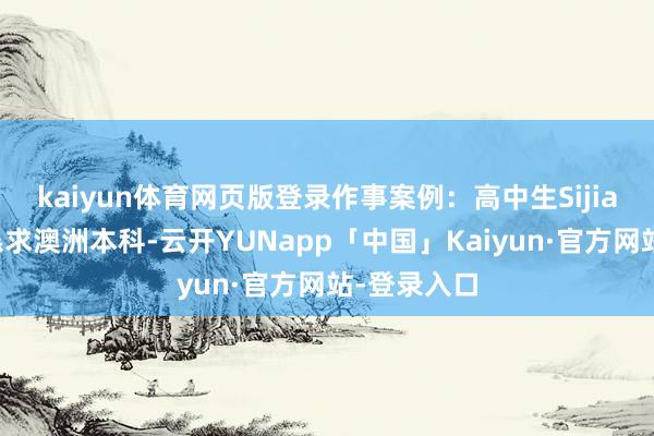 kaiyun体育网页版登录作事案例:高中生Sijia意象打算恳求澳洲本科-云开YUNapp「中国」Kaiyun·官方网站-登录入口