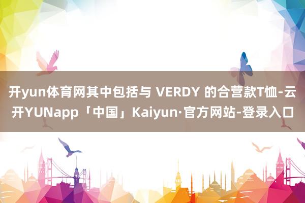 开yun体育网其中包括与 VERDY 的合营款T恤-云开YUNapp「中国」Kaiyun·官方网站-登录入口
