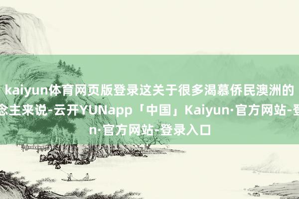 kaiyun体育网页版登录这关于很多渴慕侨民澳洲的华东说念主来说-云开YUNapp「中国」Kaiyun·官方网站-登录入口