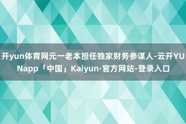 开yun体育网元一老本担任独家财务参谋人-云开YUNapp「中国」Kaiyun·官方网站-登录入口