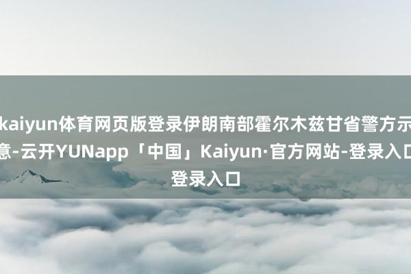 kaiyun体育网页版登录伊朗南部霍尔木兹甘省警方示意-云开YUNapp「中国」Kaiyun·官方网站-登录入口