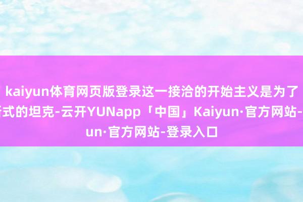 kaiyun体育网页版登录这一接洽的开始主义是为了设一款新式的坦克-云开YUNapp「中国」Kaiyun·官方网站-登录入口