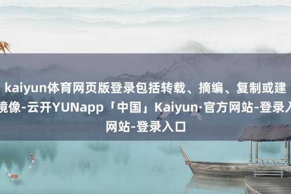 kaiyun体育网页版登录包括转载、摘编、复制或建造镜像-云开YUNapp「中国」Kaiyun·官方网站-登录入口