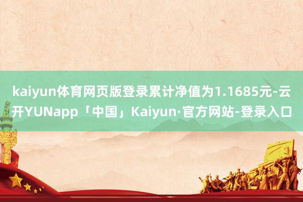 kaiyun体育网页版登录累计净值为1.1685元-云开YUNapp「中国」Kaiyun·官方网站-登录入口