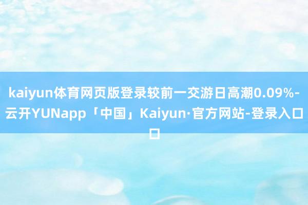 kaiyun体育网页版登录较前一交游日高潮0.09%-云开YUNapp「中国」Kaiyun·官方网站-登录入口
